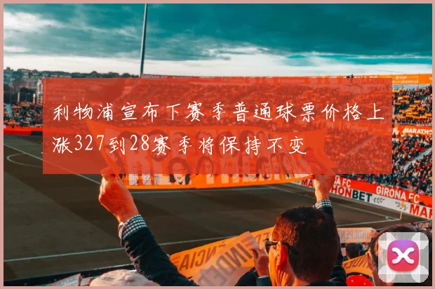 利物浦宣布下赛季普通球票价格上涨327到28赛季将保持不变