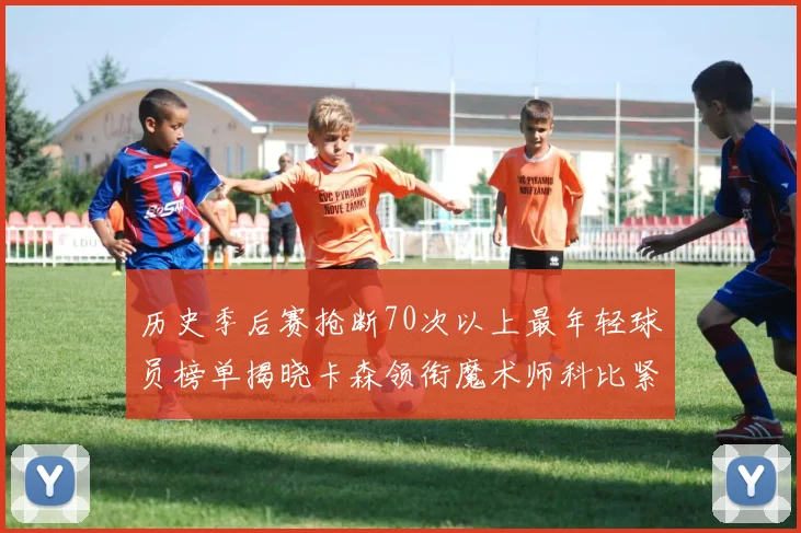 历史季后赛抢断70次以上最年轻球员榜单揭晓卡森领衔魔术师科比紧随其后