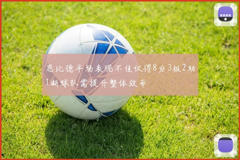恩比德半场表现不佳仅得8分3板2助1断球队需提升整体效率