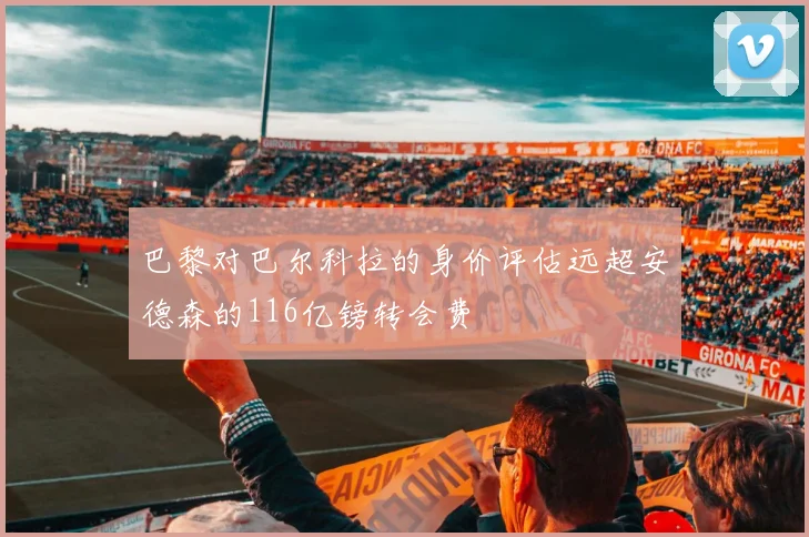 巴黎对巴尔科拉的身价评估远超安德森的116亿镑转会费