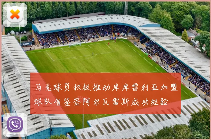 马竞球员积极推动库库雷利亚加盟球队借鉴签阿尔瓦雷斯成功经验
