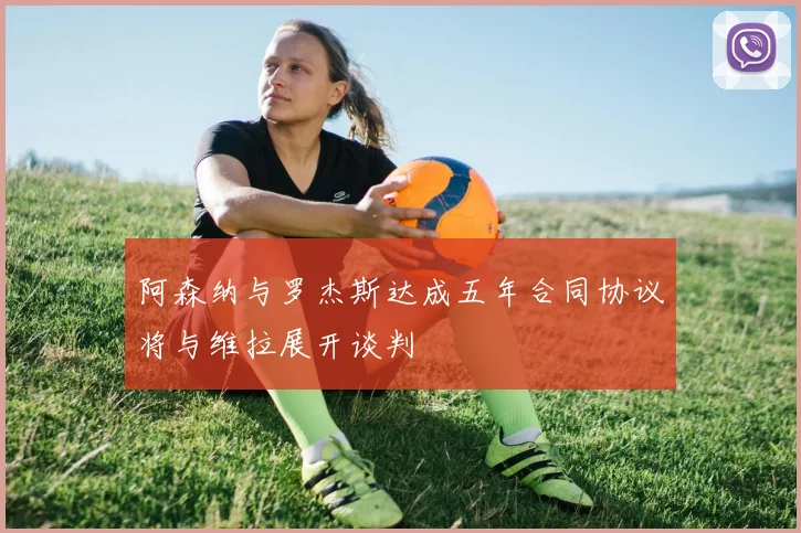 阿森纳与罗杰斯达成五年合同协议将与维拉展开谈判