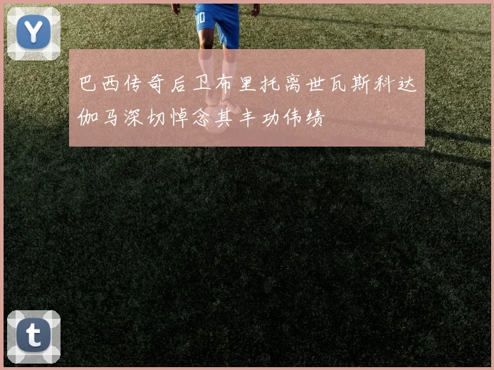 巴西传奇后卫布里托离世瓦斯科达伽马深切悼念其丰功伟绩