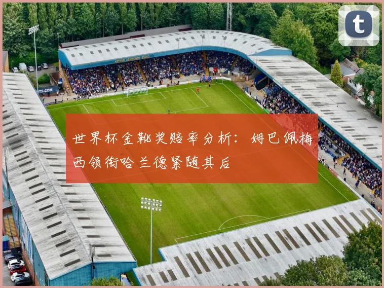 世界杯金靴奖赔率分析：姆巴佩梅西领衔哈兰德紧随其后