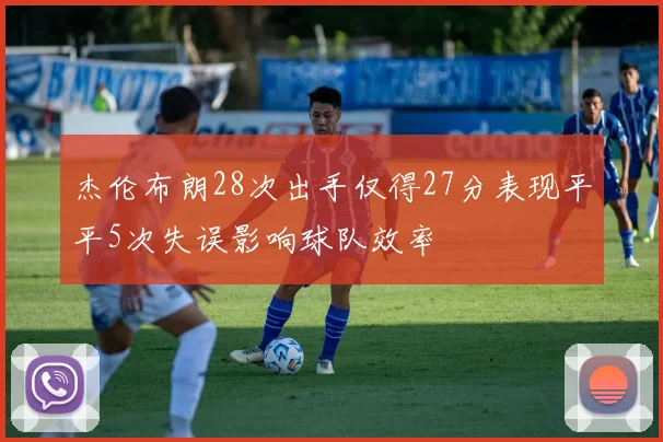 杰伦布朗28次出手仅得27分表现平平5次失误影响球队效率
