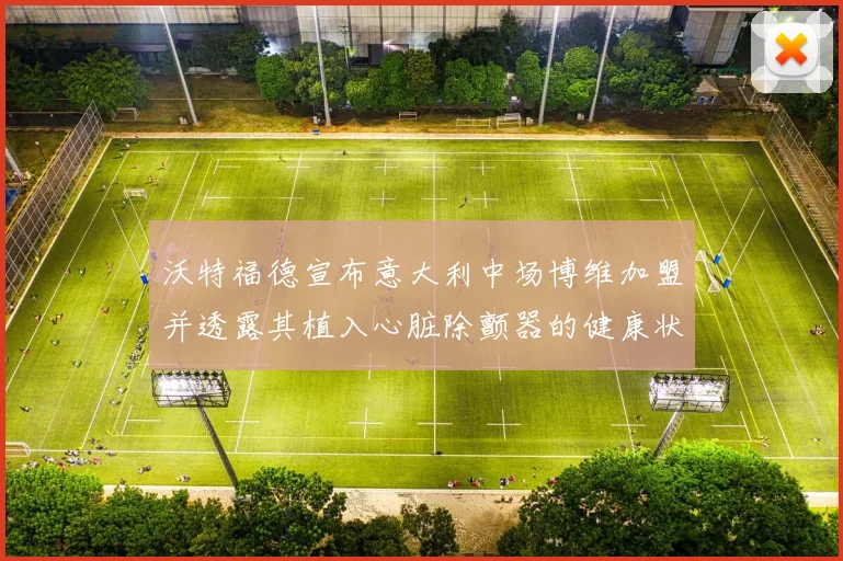沃特福德宣布意大利中场博维加盟并透露其植入心脏除颤器的健康状况