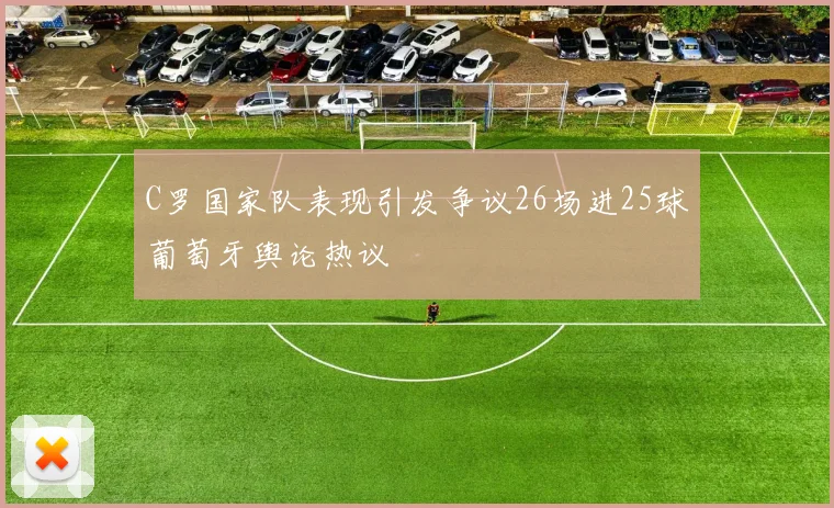 C罗国家队表现引发争议26场进25球葡萄牙舆论热议