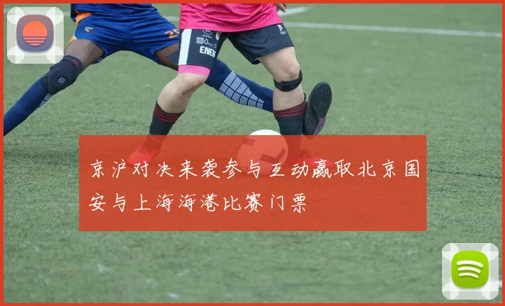京沪对决来袭参与互动赢取北京国安与上海海港比赛门票