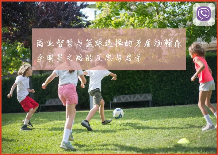 商业智慧与篮球选择的矛盾杨瀚森全明星之路的反思与启示